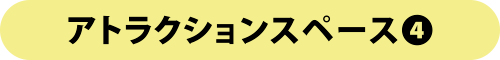 アトラクションスペース4