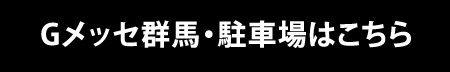 Gメッセ群馬・駐車場はこちら